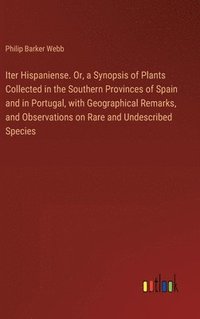 bokomslag Iter Hispaniense. Or, a Synopsis of Plants Collected in the Southern Provinces of Spain and in Portugal, with Geographical Remarks, and Observations on Rare and Undescribed Species