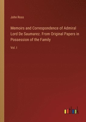 Memoirs and Correspondence of Admiral Lord De Saumarez. From Original Papers in Possession of the Family