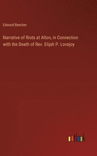 bokomslag Narrative of Riots at Alton, in Connection with the Death of Rev. Elijah P. Lovejoy