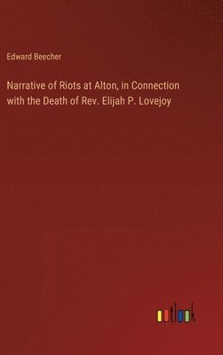 Narrative of Riots at Alton, in Connection with the Death of Rev. Elijah P. Lovejoy 1