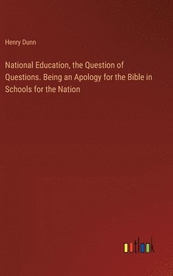 Henry Dunn - National Education, the Question of Questions. Being an Apology for the Bible in Schools for the Nation, Inbunden