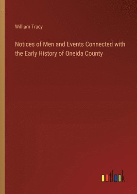 Notices of Men and Events Connected with the Early History of Oneida County 1