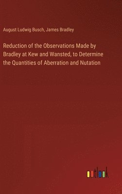 bokomslag Reduction of the Observations Made by Bradley at Kew and Wansted, to Determine the Quantities of Aberration and Nutation