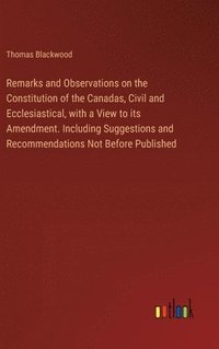 bokomslag Remarks and Observations on the Constitution of the Canadas, Civil and Ecclesiastical, with a View to its Amendment. Including Suggestions and Recomme