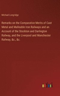 bokomslag Remarks on the Comparative Merits of Cast Metal and Malleable Iron Railways and an Account of the Stockton and Darlington Railway, and the Liverpool a