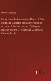 bokomslag Remarks on the Comparative Merits of Cast Metal and Malleable Iron Railways and an Account of the Stockton and Darlington Railway, and the Liverpool and Manchester Railway, &c., &c.