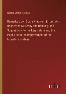 bokomslag Remarks Upon Some Prevalent Errors, with Respect to Currency and Banking, and Suggestions to the Legislature and the Public as to the Improvement of the Monetary System