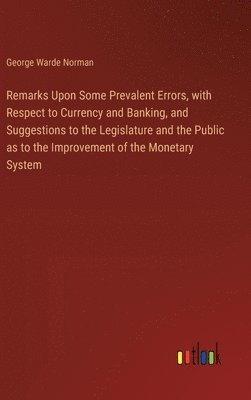 Remarks Upon Some Prevalent Errors, with Respect to Currency and Banking, and Suggestions to the Legislature and the Public as to the Improvement of the Monetary System 1