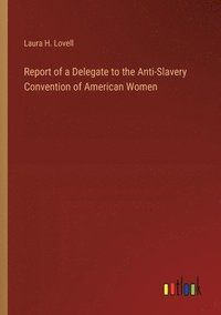 bokomslag Report of a Delegate to the Anti-Slavery Convention of American Women