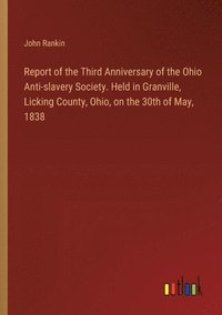 bokomslag Report of the Third Anniversary of the Ohio Anti-slavery Society. Held in Granville, Licking County, Ohio, on the 30th of May, 1838