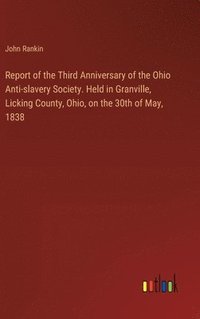 bokomslag Report of the Third Anniversary of the Ohio Anti-slavery Society. Held in Granville, Licking County, Ohio, on the 30th of May, 1838