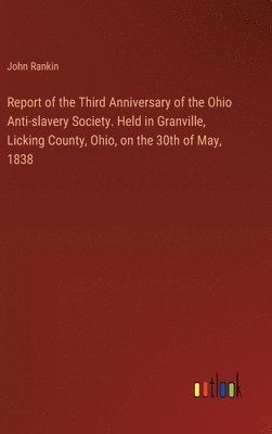 bokomslag Report of the Third Anniversary of the Ohio Anti-slavery Society. Held in Granville, Licking County, Ohio, on the 30th of May, 1838