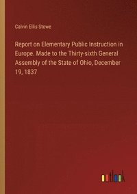 bokomslag Report on Elementary Public Instruction in Europe. Made to the Thirty-sixth General Assembly of the State of Ohio, December 19, 1837