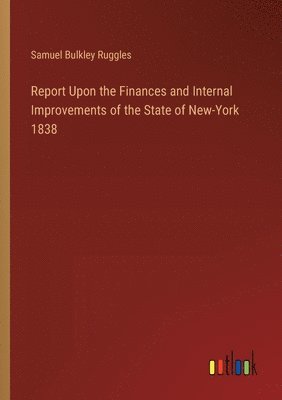 Report Upon the Finances and Internal Improvements of the State of New-York 1838 1