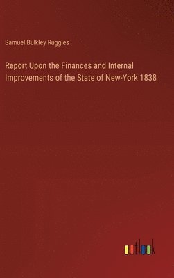 Samuel Bulkley Ruggles - Report Upon the Finances and Internal Improvements of the State of New-York 1838, Inbunden