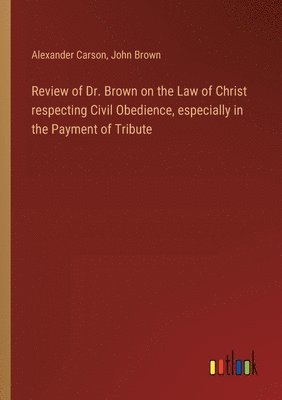Review of Dr. Brown on the Law of Christ respecting Civil Obedience, especially in the Payment of Tribute 1