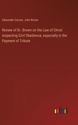 bokomslag Review of Dr. Brown on the Law of Christ respecting Civil Obedience, especially in the Payment of Tribute