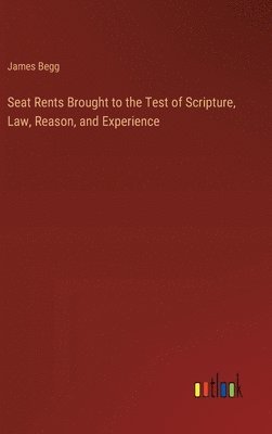 James Begg - Seat Rents Brought to the Test of Scripture, Law, Reason, and Experience, Inbunden