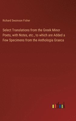 Richard Swainson Fisher - Select Translations from the Greek Minor Poets, with Notes, etc., to which are Added a Few Specimens from the Anthologia Graeca, Inbunden