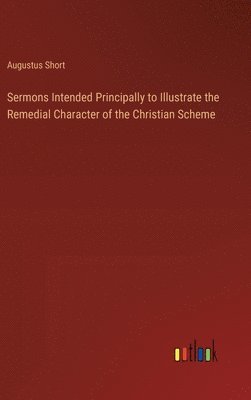 bokomslag Sermons Intended Principally to Illustrate the Remedial Character of the Christian Scheme