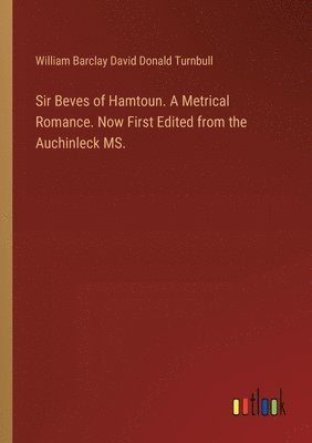 William Barclay David Donald Turnbull - Sir Beves of Hamtoun. A Metrical Romance. Now First Edited from the Auchinleck MS., Häftad
