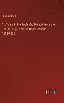 bokomslag Six Years in the Bush. Or, Extracts from the Journal of a Settler in Upper Canada. 1832-1838