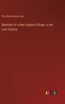 Eliza Buckminster Lee - Sketches of a New England Village, in the Last Century, Inbunden