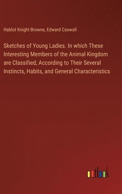 Sketches of Young Ladies. In which These Interesting Members of the Animal Kingdom are Classified, According to Their Several Instincts, Habits, and General Characteristics