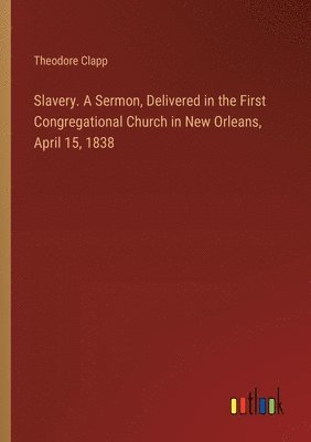 bokomslag Slavery. A Sermon, Delivered in the First Congregational Church in New Orleans, April 15, 1838