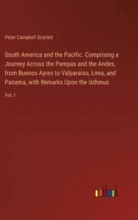 bokomslag South America and the Pacific. Comprising a Journey Across the Pampas and the Andes, from Buenos Ayres to Valparaiso, Lima, and Panama, with Remarks Upon the Isthmus