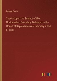 bokomslag Speech Upon the Subject of the Northeastern Boundary. Delivered in the House of Representatives, February 7 and 8, 1838