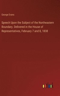 bokomslag Speech Upon the Subject of the Northeastern Boundary. Delivered in the House of Representatives, February 7 and 8, 1838