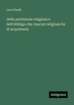Luca Pinelli - Della perfezione religiosa e dell'obbligo che ciascun religioso ha di acquistarla, Häftad