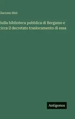 Giacomo Bini - Sulla biblioteca pubblica di Bergamo e circa il decretato traslocamento di essa, Inbunden. Tillgänglighet: Lägg i varukorg