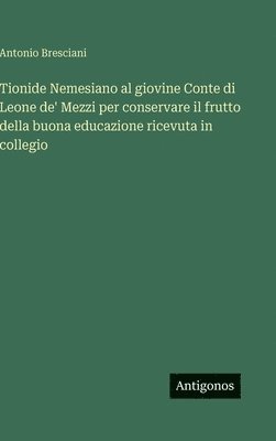 Tionide Nemesiano al giovine Conte di Leone de' Mezzi per conservare il frutto della buona educazione ricevuta in collegio