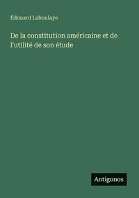 bokomslag De la constitution amricaine et de l'utilit de son tude