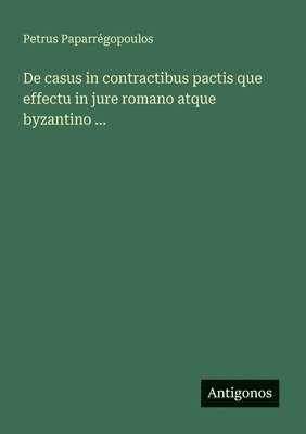 Petrus Paparrégopoulos - De casus in contractibus pactis que effectu in jure romano atque byzantino ..., Häftad