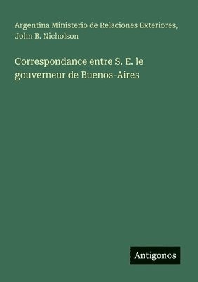 Correspondance entre S. E. le gouverneur de Buenos-Aires 1