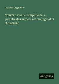 bokomslag Nouveau manuel simplifi de la garantie des matires et ouvrages d'or et d'argent