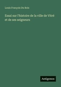 bokomslag Essai sur l'histoire de la ville de Vitr et de ses seigneurs