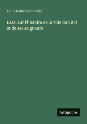 Essai sur l'histoire de la ville de Vitr et de ses seigneurs 1