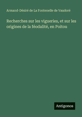 Recherches sur les vigueries, et sur les origines de la fodalit, en Poitou 1