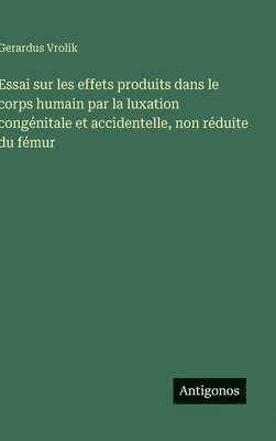 Essai sur les effets produits dans le corps humain par la luxation congénitale et accidentelle, non réduite du fémur