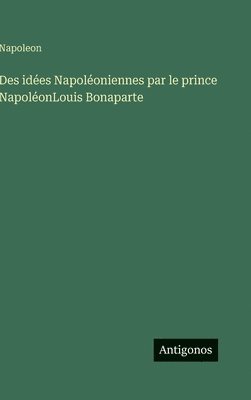 Des ides Napoloniennes par le prince NapolonLouis Bonaparte 1