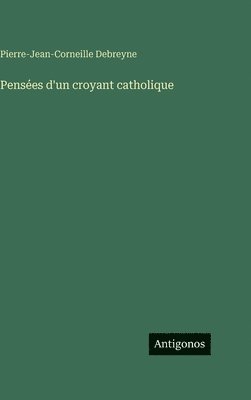 Pierre-Jean-Corneille Debreyne - Pensées d'un croyant catholique, Inbunden