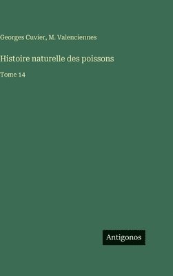 Georges Cuvier, M. Valenciennes - Histoire naturelle des poissons: Tome 14, Inbunden