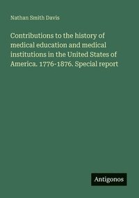 bokomslag Contributions to the history of medical education and medical institutions in the United States of America. 1776-1876. Special report