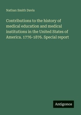 bokomslag Contributions to the history of medical education and medical institutions in the United States of America. 1776-1876. Special report