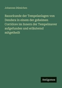 bokomslag Bauurkunde der Tempelanlagen von Dendera in einem der geheimen Corridore im Innern der Tempelmaver aufgefunden und erläuternd mitgetheilt