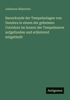 bokomslag Bauurkunde der Tempelanlagen von Dendera in einem der geheimen Corridore im Innern der Tempelmaver aufgefunden und erluternd mitgetheilt